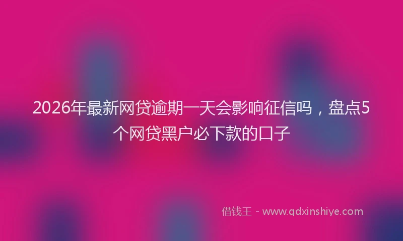 2026年最新网贷逾期一天会影响征信吗，盘点5个网贷黑户必下款的口子