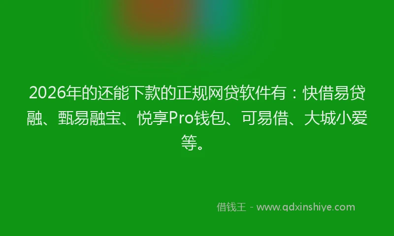2026年的还能下款的正规网贷软件有：快借易贷融、甄易融宝、悦享Pro钱包、可易借、大城小爱等。