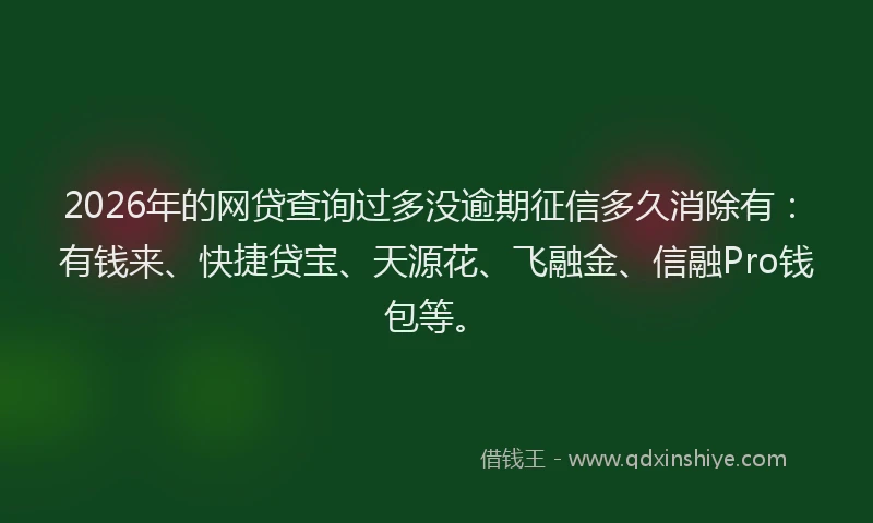 2026年的网贷查询过多没逾期征信多久消除有：有钱来、快捷贷宝、天源花、飞融金、信融Pro钱包等。
