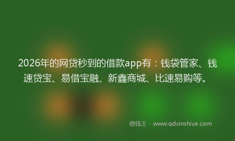 2026年的网贷秒到的借款app有：钱袋管家、钱速贷宝、易借宝融、新鑫商城、比速易购等。