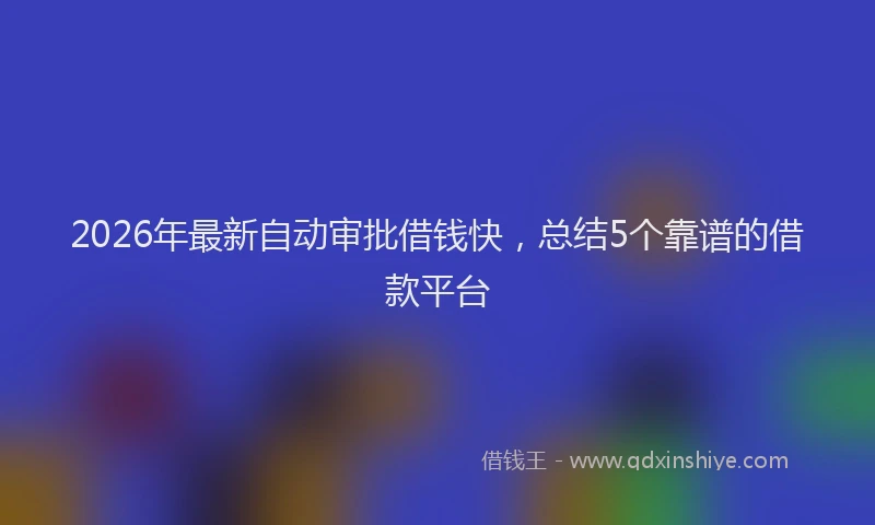 2026年最新自动审批借钱快，总结5个靠谱的借款平台