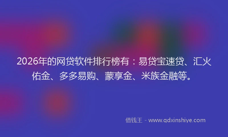2026年的网贷软件排行榜有：易贷宝速贷、汇火佑金、多多易购、蒙享金、米族金融等。