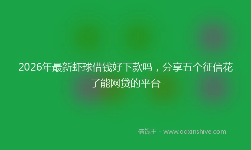 2026年最新虾球借钱好下款吗，分享五个征信花了能网贷的平台