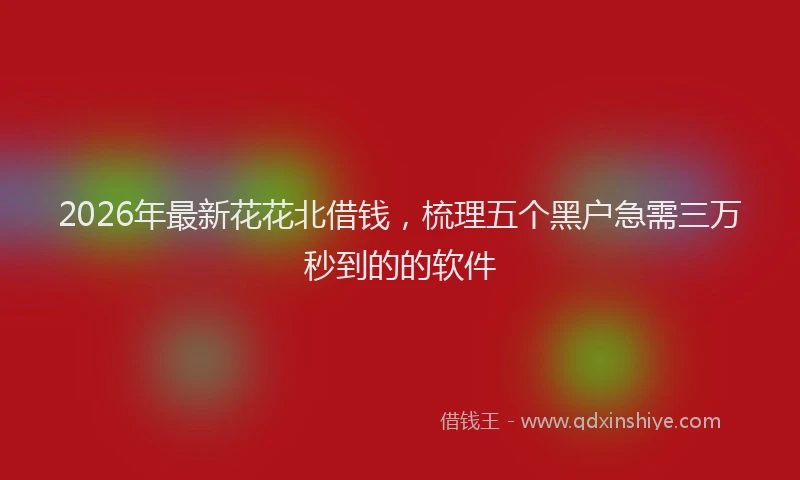 2026年最新花花北借钱，梳理五个黑户急需三万秒到的的软件