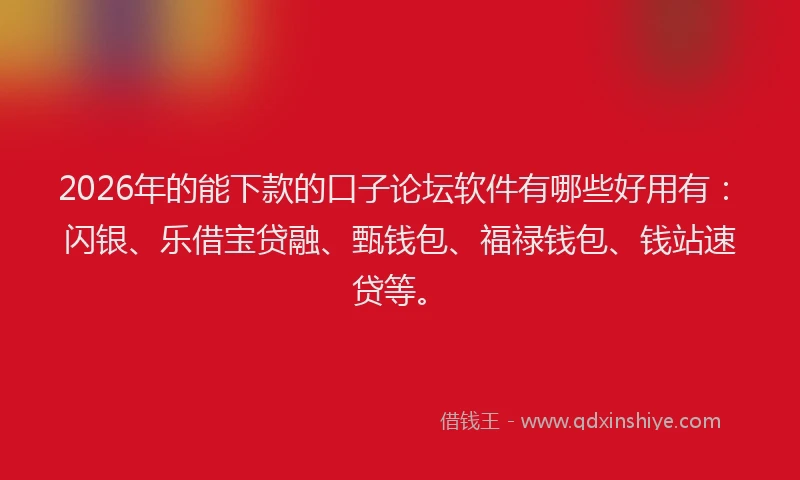 2026年的能下款的口子论坛软件有哪些好用有：闪银、乐借宝贷融、甄钱包、福禄钱包、钱站速贷等。