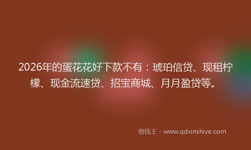 2026年的蛋花花好下款不有：琥珀信贷、现租柠檬、现金流速贷、招宝商城、月月盈贷等。