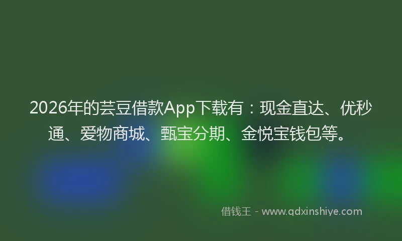 2026年的芸豆借款App下载有：现金直达、优秒通、爱物商城、甄宝分期、金悦宝钱包等。