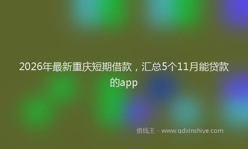 2026年最新重庆短期借款，汇总5个11月能贷款的app