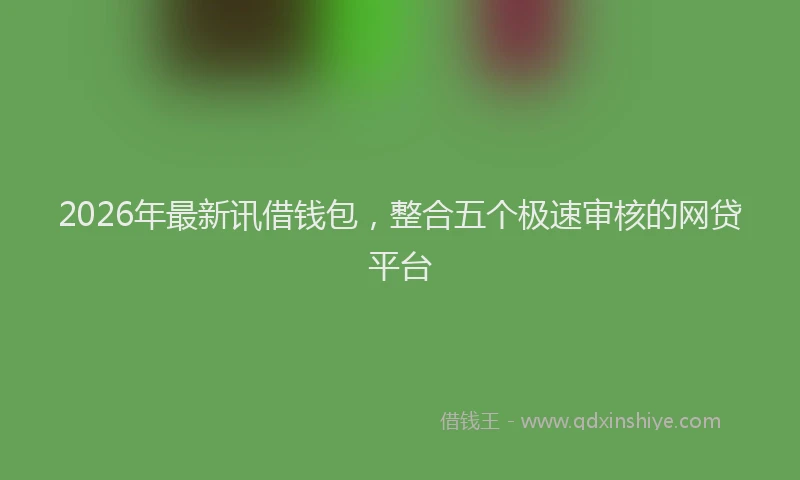 2026年最新讯借钱包，整合五个极速审核的网贷平台