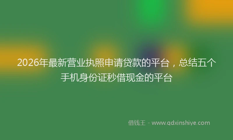 2026年最新营业执照申请贷款的平台，总结五个手机身份证秒借现金的平台