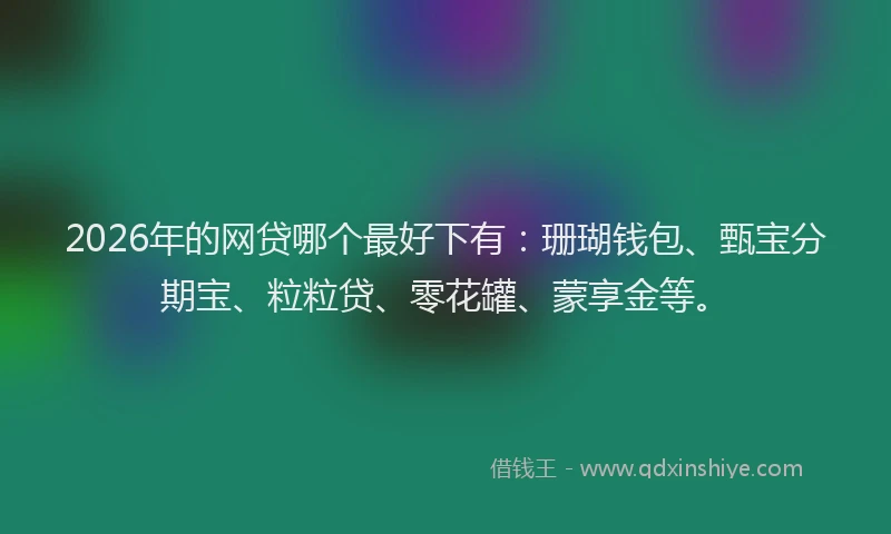 2026年的网贷哪个最好下有：珊瑚钱包、甄宝分期宝、粒粒贷、零花罐、蒙享金等。