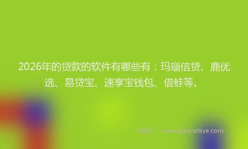2026年的贷款的软件有哪些有：玛瑙信贷、鹿优选、易贷宝、速享宝钱包、借蛙等。