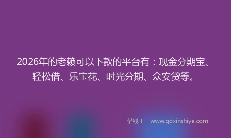 2026年的老赖可以下款的平台有：现金分期宝、轻松借、乐宝花、时光分期、众安贷等。