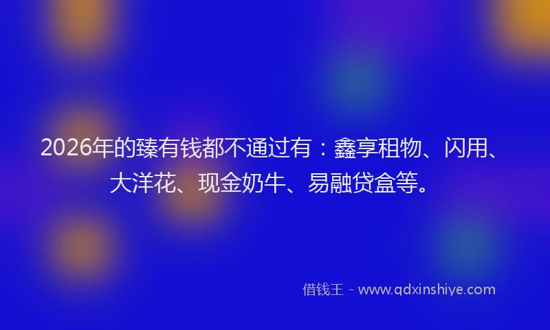 2026年的臻有钱都不通过有：鑫享租物、闪用、大洋花、现金奶牛、易融贷盒等。