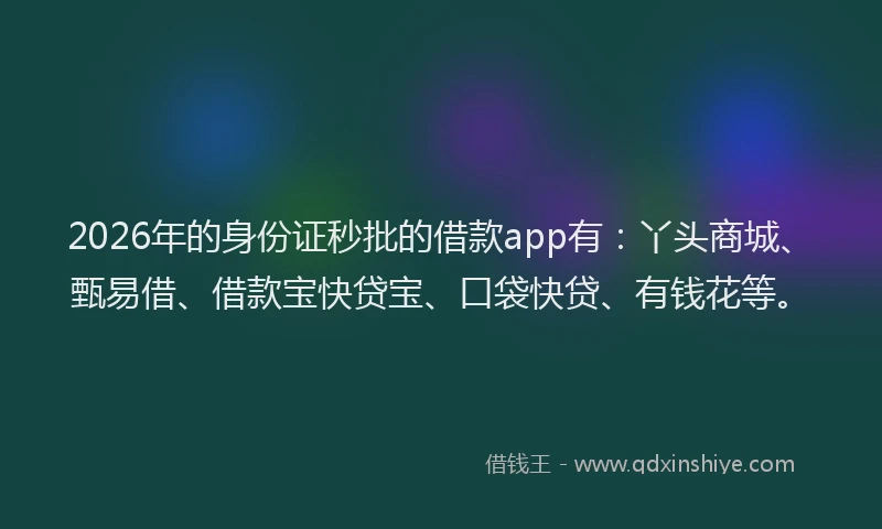 2026年的身份证秒批的借款app有：丫头商城、甄易借、借款宝快贷宝、口袋快贷、有钱花等。