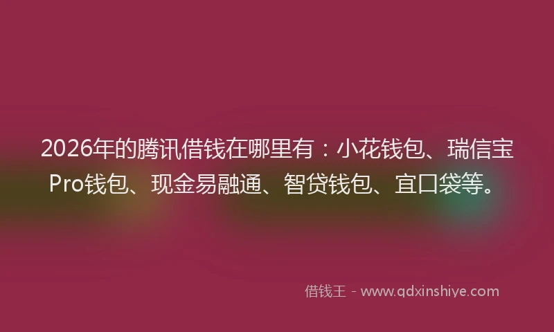2026年的腾讯借钱在哪里有：小花钱包、瑞信宝Pro钱包、现金易融通、智贷钱包、宜口袋等。