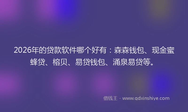 2026年的贷款软件哪个好有：森森钱包、现金蜜蜂贷、榕贝、易贷钱包、涌泉易贷等。