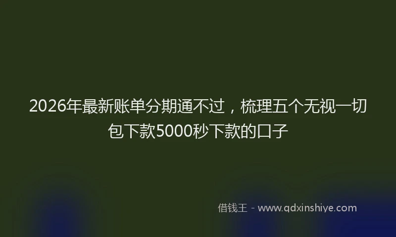 2026年最新账单分期通不过，梳理五个无视一切包下款5000秒下款的口子