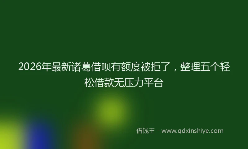 2026年最新诸葛借呗有额度被拒了，整理五个轻松借款无压力平台