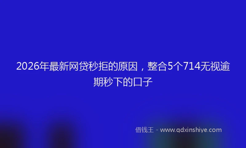 2026年最新网贷秒拒的原因，整合5个714无视逾期秒下的口子