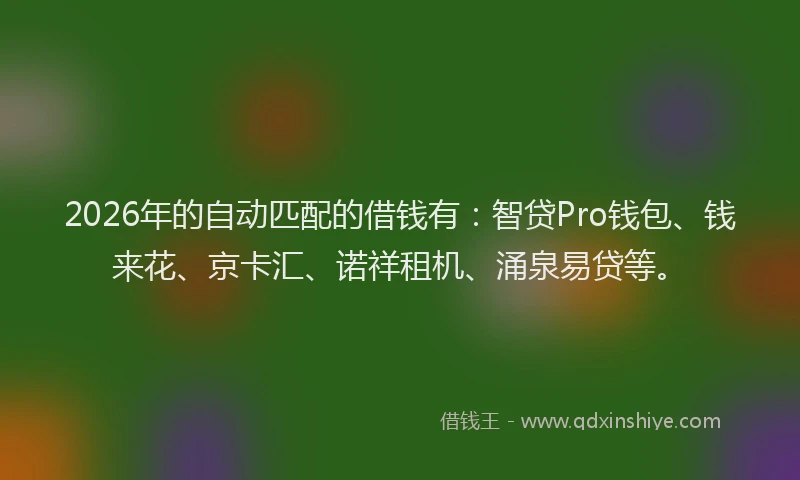 2026年的自动匹配的借钱有：智贷Pro钱包、钱来花、京卡汇、诺祥租机、涌泉易贷等。