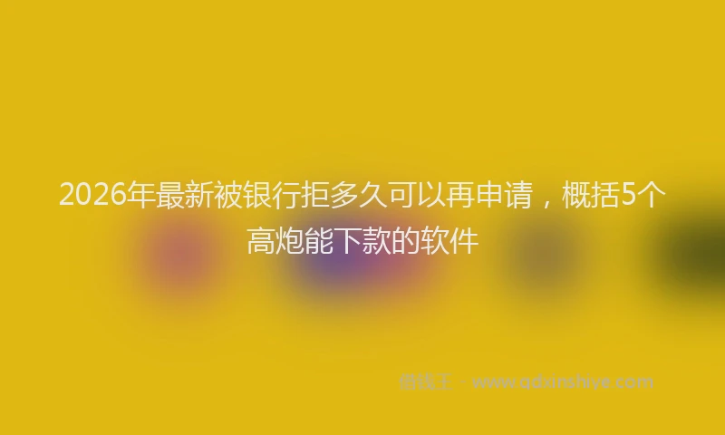 2026年最新被银行拒多久可以再申请，概括5个高炮能下款的软件