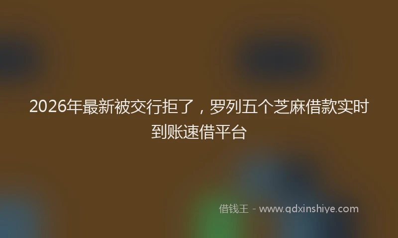 2026年最新被交行拒了，罗列五个芝麻借款实时到账速借平台