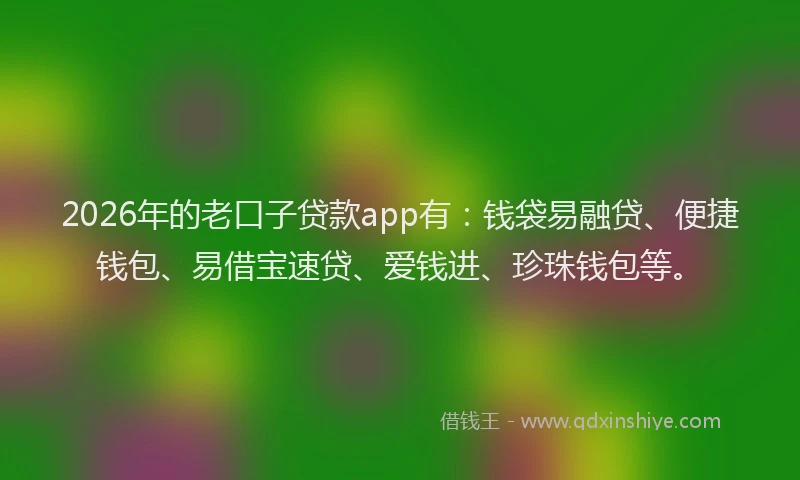 2026年的老口子贷款app有：钱袋易融贷、便捷钱包、易借宝速贷、爱钱进、珍珠钱包等。
