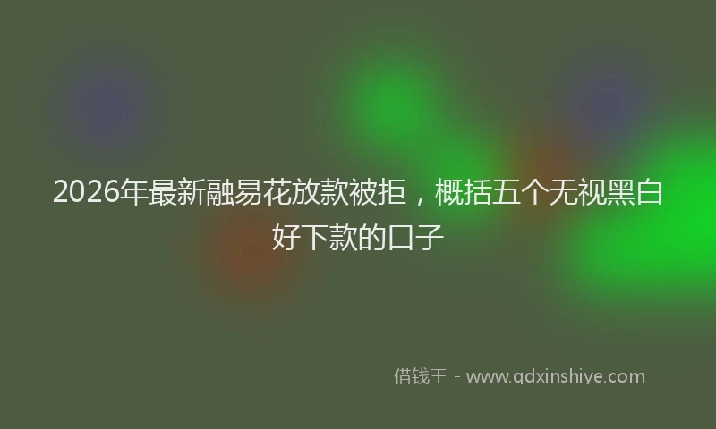 2026年最新融易花放款被拒，概括五个无视黑白好下款的口子