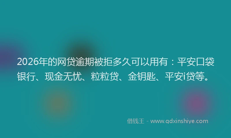 2026年的网贷逾期被拒多久可以用有：平安口袋银行、现金无忧、粒粒贷、金钥匙、平安i贷等。