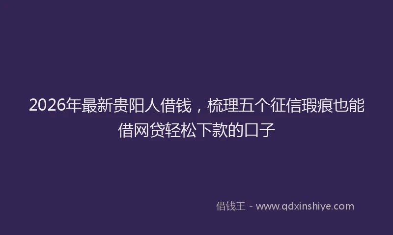 2026年最新贵阳人借钱，梳理五个征信瑕疵也能借网贷轻松下款的口子