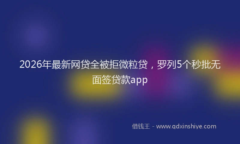 2026年最新网贷全被拒微粒贷，罗列5个秒批无面签贷款app