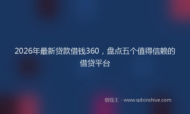 2026年最新贷款借钱360，盘点五个值得信赖的借贷平台