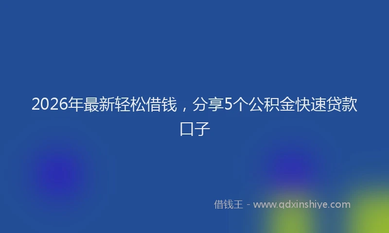 2026年最新轻松借钱，分享5个公积金快速贷款口子
