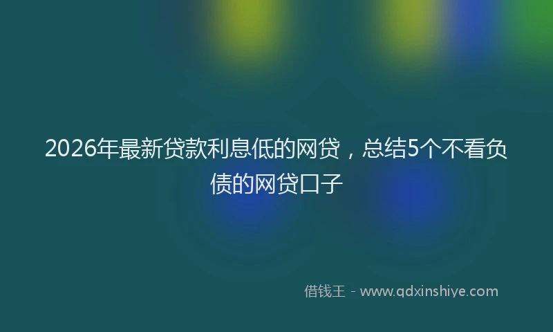 2026年最新贷款利息低的网贷，总结5个不看负债的网贷口子