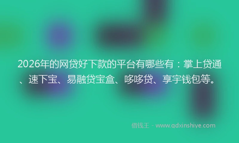 2026年的网贷好下款的平台有哪些有：掌上贷通、速下宝、易融贷宝盒、哆哆贷、享宇钱包等。