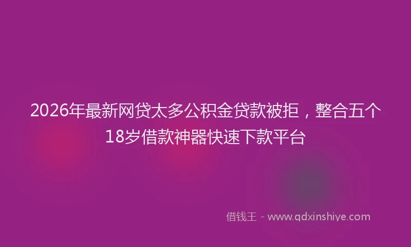 2026年最新网贷太多公积金贷款被拒，整合五个18岁借款神器快速下款平台