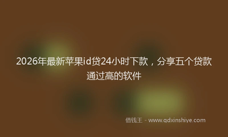 2026年最新苹果id贷24小时下款，分享五个贷款通过高的软件