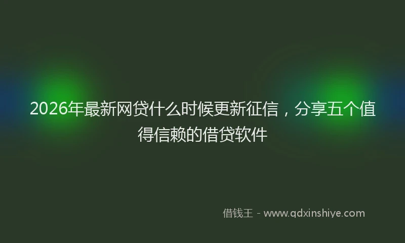 2026年最新网贷什么时候更新征信，分享五个值得信赖的借贷软件