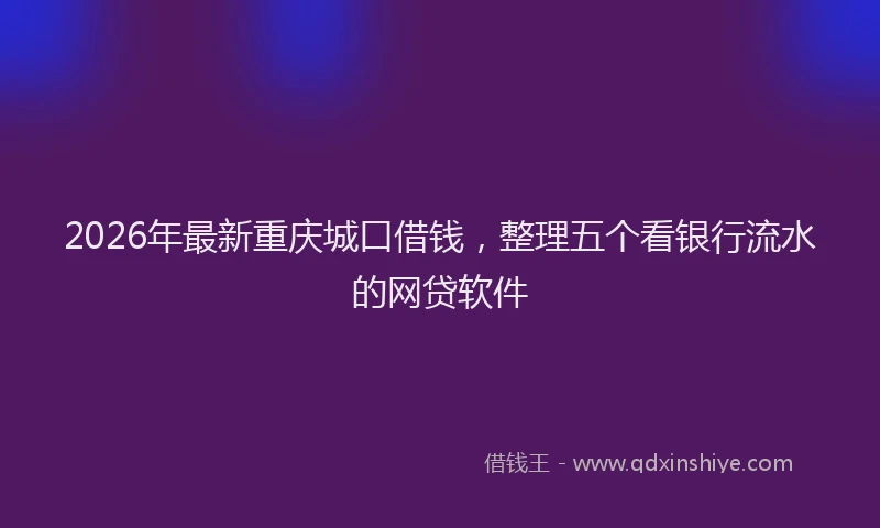 2026年最新重庆城口借钱，整理五个看银行流水的网贷软件