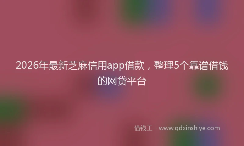 2026年最新芝麻信用app借款，整理5个靠谱借钱的网贷平台