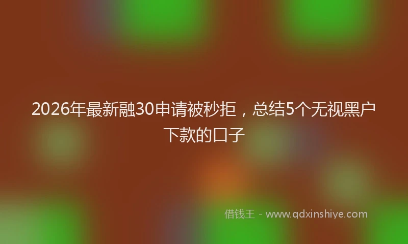 2026年最新融30申请被秒拒，总结5个无视黑户下款的口子