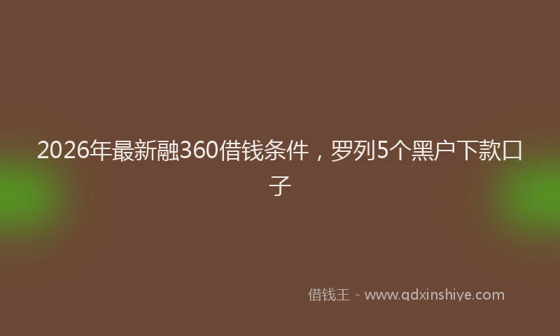 2026年最新融360借钱条件，罗列5个黑户下款口子