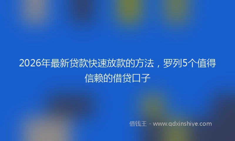 2026年最新贷款快速放款的方法，罗列5个值得信赖的借贷口子