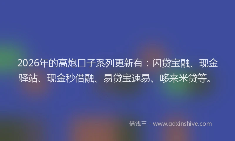 2026年的高炮口子系列更新有：闪贷宝融、现金驿站、现金秒借融、易贷宝速易、哆来米贷等。