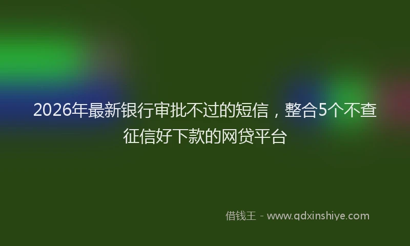 2026年最新银行审批不过的短信，整合5个不查征信好下款的网贷平台