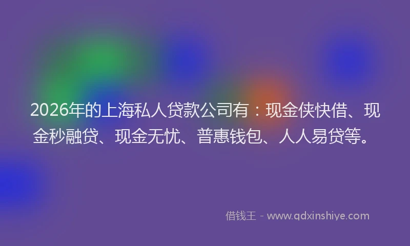 2026年的上海私人贷款公司有：现金侠快借、现金秒融贷、现金无忧、普惠钱包、人人易贷等。