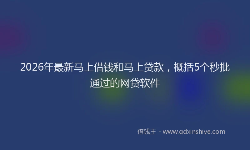 2026年最新马上借钱和马上贷款，概括5个秒批通过的网贷软件