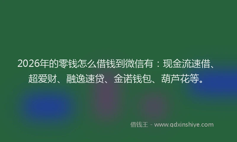 2026年的零钱怎么借钱到微信有：现金流速借、超爱财、融逸速贷、金诺钱包、葫芦花等。