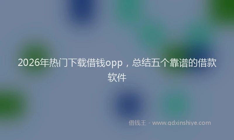 2026年热门下载借钱opp，总结五个靠谱的借款软件